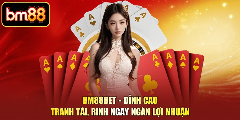 BM88BET - Đỉnh Cao Tranh Tài, Rinh Ngay Ngàn Lợi Nhuận