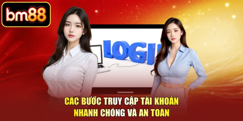 Các bước truy cập tài khoản nhanh chóng và an toàn 