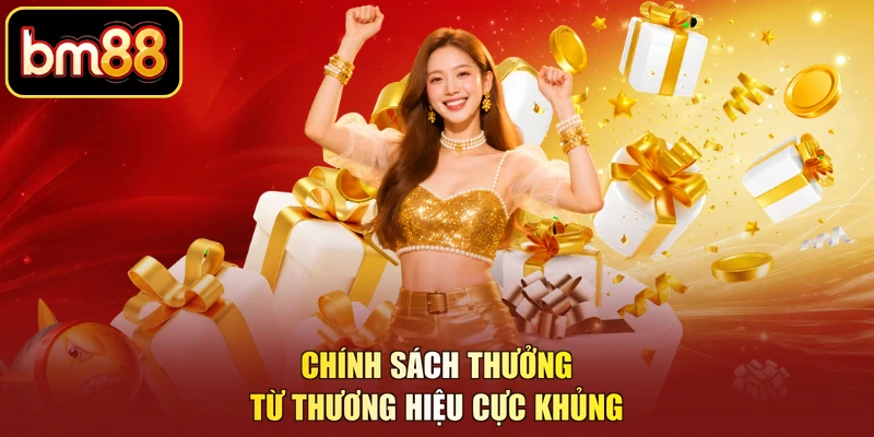 Chính sách thưởng từ thương hiệu cực khủng