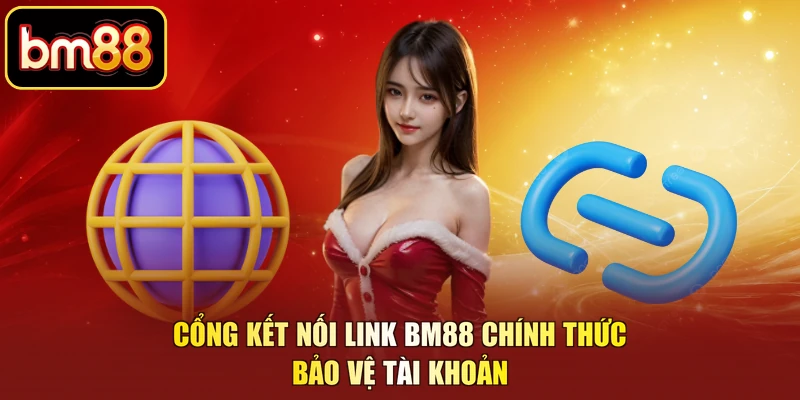 Cổng kết nối link BM88 chính thức bảo vệ tài khoản