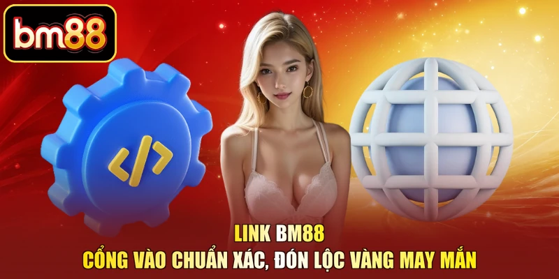 Link BM88 - Cổng Vào Chuẩn Xác, Đón Lộc Vàng May Mắn