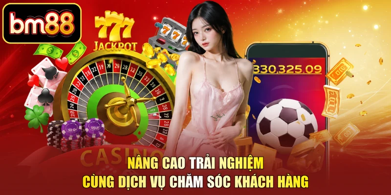 Nâng cao trải nghiệm cùng dịch vụ chăm sóc khách hàng
