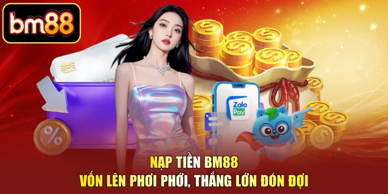 Nạp Tiền BM88 – Vốn Lên Phơi Phới, Thắng Lớn Đón Đợi