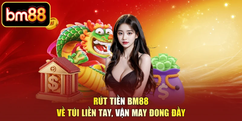 Rút Tiền BM88 – Về Túi Liền Tay, Vận May Đong Đầy