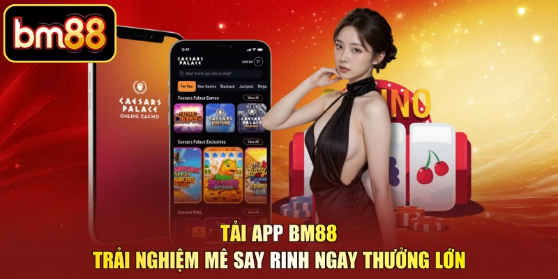 Tải App BM88 – Trải Nghiệm Mê Say Rinh Ngay Thưởng Lớn