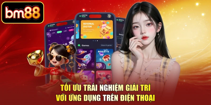 Tối ưu trải nghiệm giải trí với ứng dụng trên điện thoại