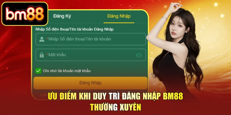 Ưu điểm khi duy trì đăng nhập BM88 thường xuyên
