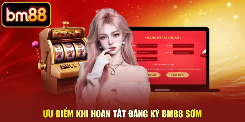 Ưu điểm khi hoàn tất đăng ký BM88 sớm