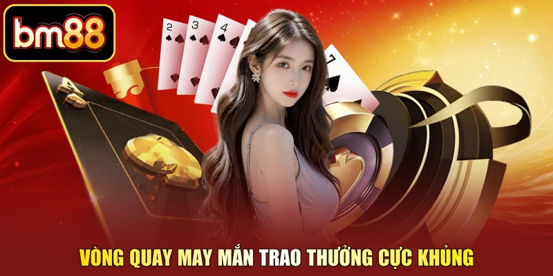 Vòng quay may mắn trao thưởng cực khủng